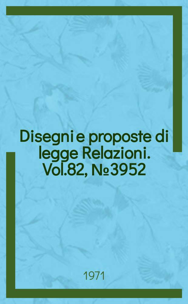 Disegni e proposte di legge Relazioni. Vol.82, №3952