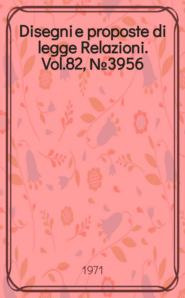 Disegni e proposte di legge Relazioni. Vol.82, №3956