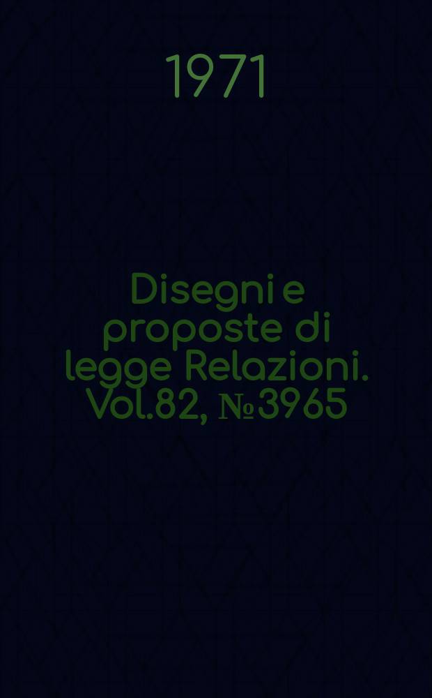 Disegni e proposte di legge Relazioni. Vol.82, №3965