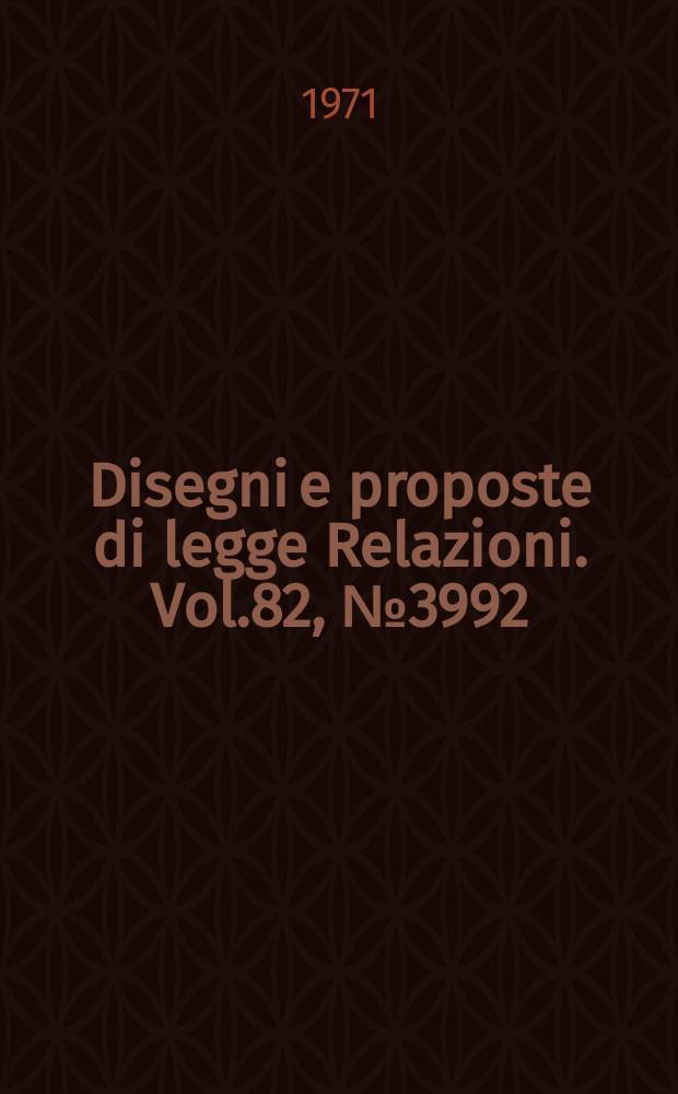 Disegni e proposte di legge Relazioni. Vol.82, №3992