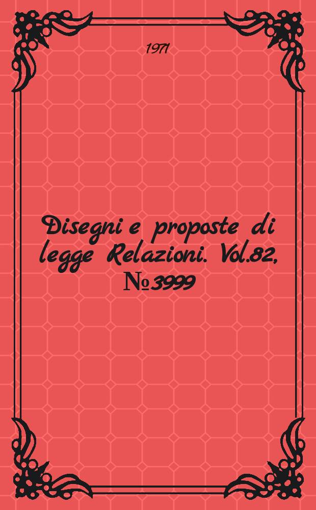 Disegni e proposte di legge Relazioni. Vol.82, №3999