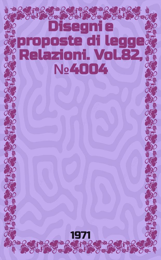 Disegni e proposte di legge Relazioni. Vol.82, №4004