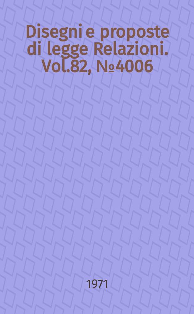 Disegni e proposte di legge Relazioni. Vol.82, №4006