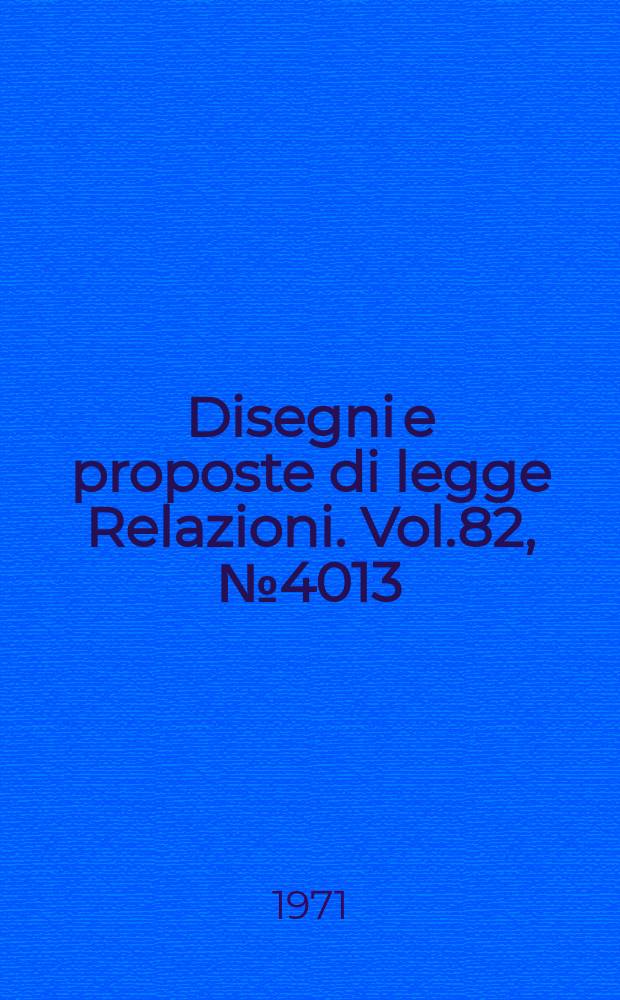 Disegni e proposte di legge Relazioni. Vol.82, №4013