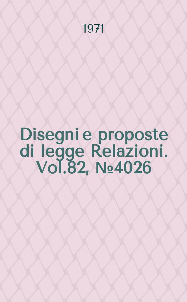 Disegni e proposte di legge Relazioni. Vol.82, №4026