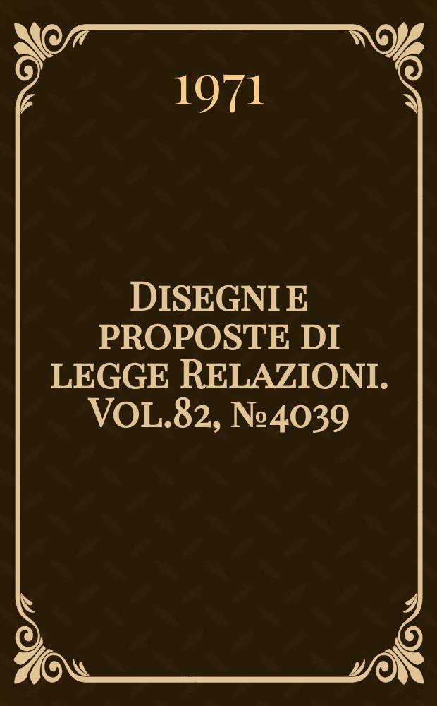 Disegni e proposte di legge Relazioni. Vol.82, №4039