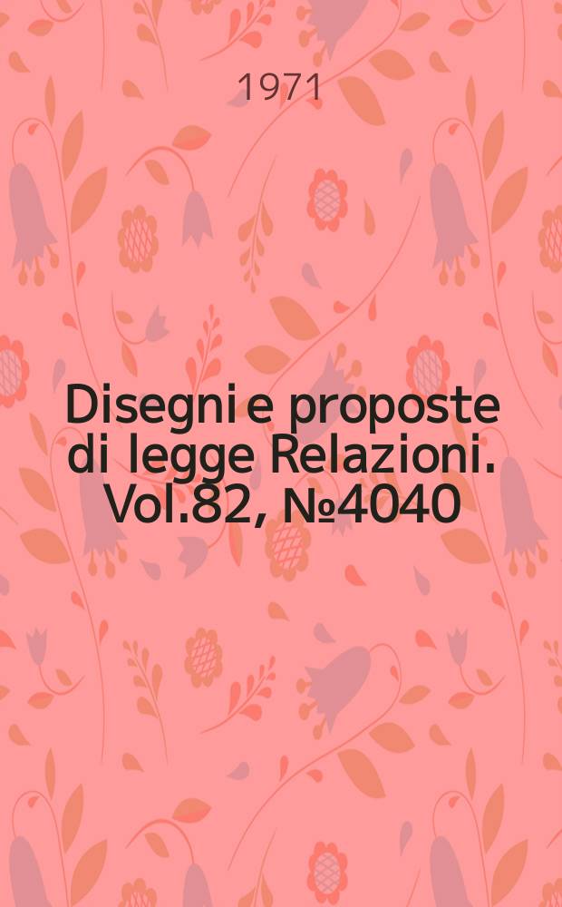 Disegni e proposte di legge Relazioni. Vol.82, №4040