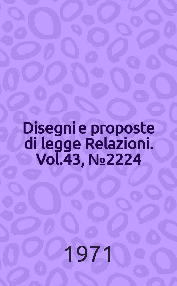 Disegni e proposte di legge Relazioni. Vol.43, №2224