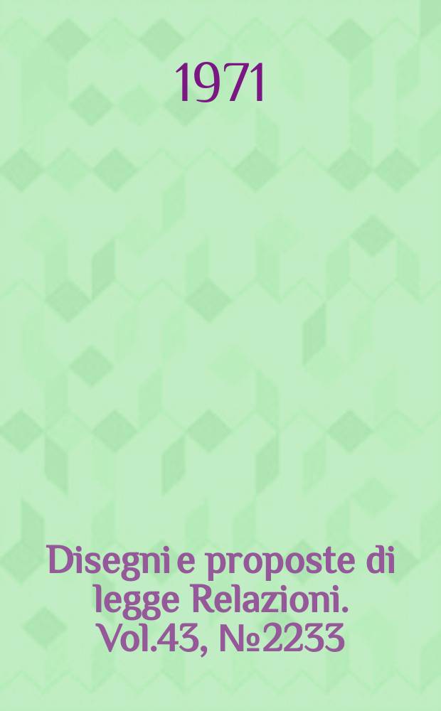 Disegni e proposte di legge Relazioni. Vol.43, №2233