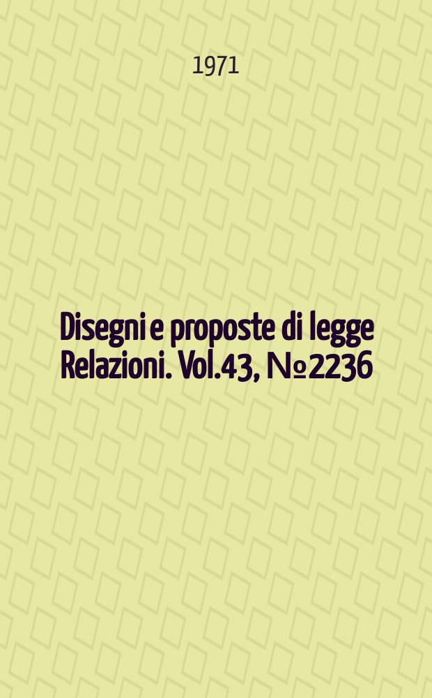 Disegni e proposte di legge Relazioni. Vol.43, №2236