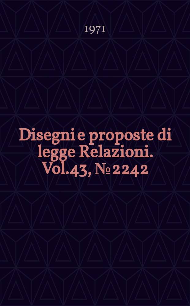 Disegni e proposte di legge Relazioni. Vol.43, №2242
