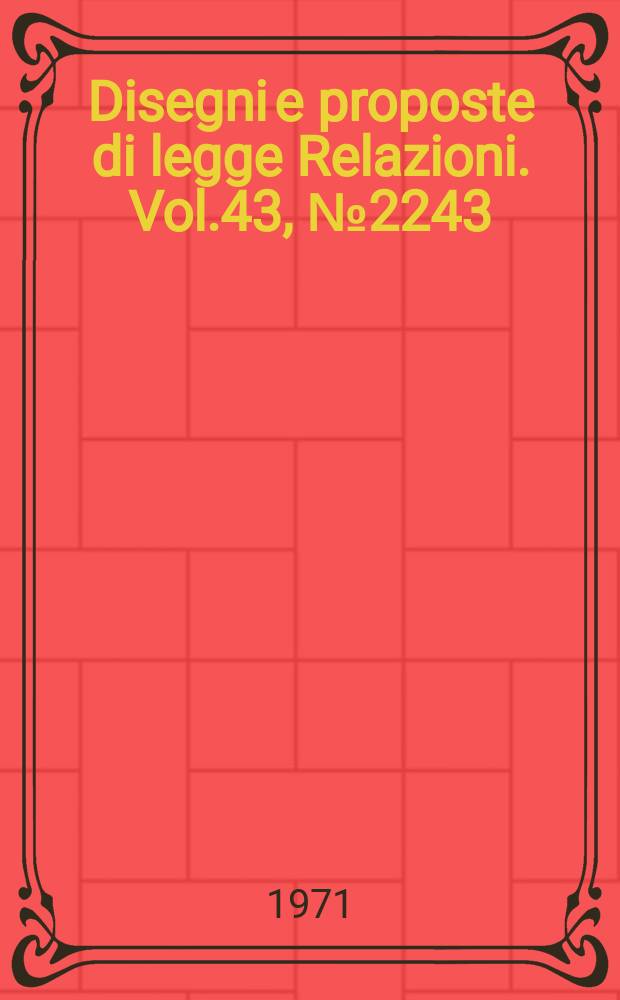 Disegni e proposte di legge Relazioni. Vol.43, №2243