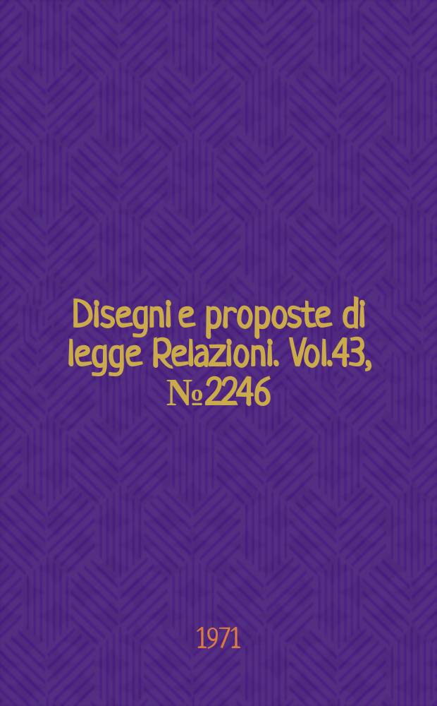 Disegni e proposte di legge Relazioni. Vol.43, №2246