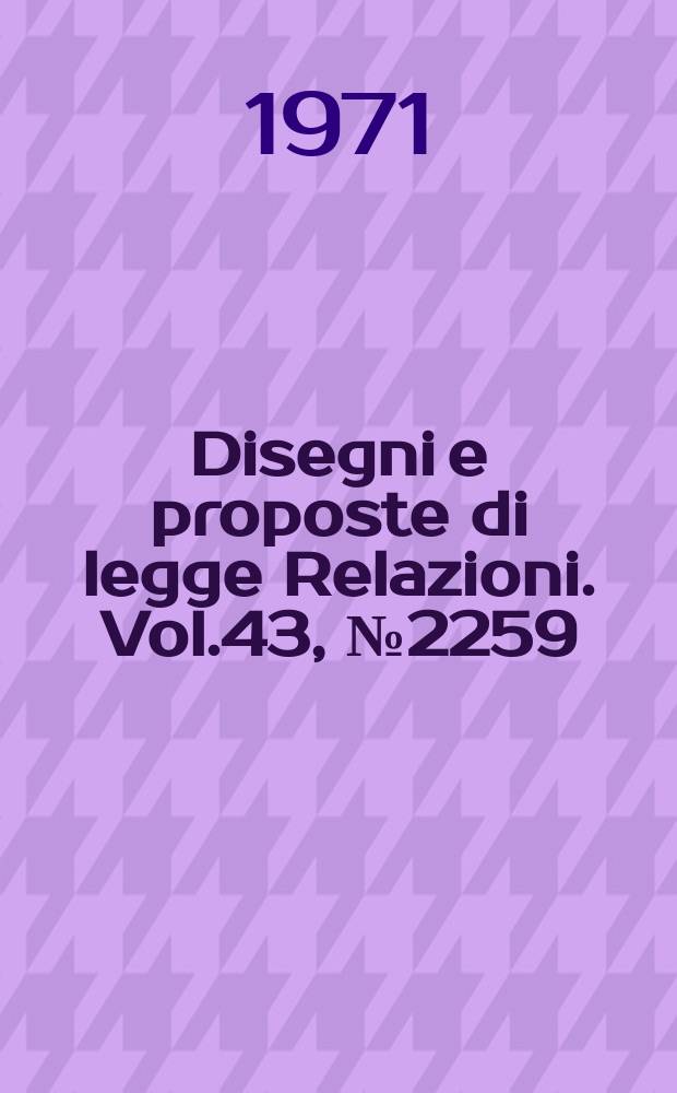 Disegni e proposte di legge Relazioni. Vol.43, №2259