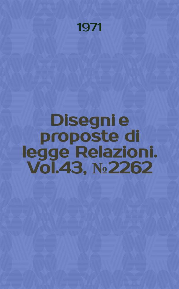 Disegni e proposte di legge Relazioni. Vol.43, №2262