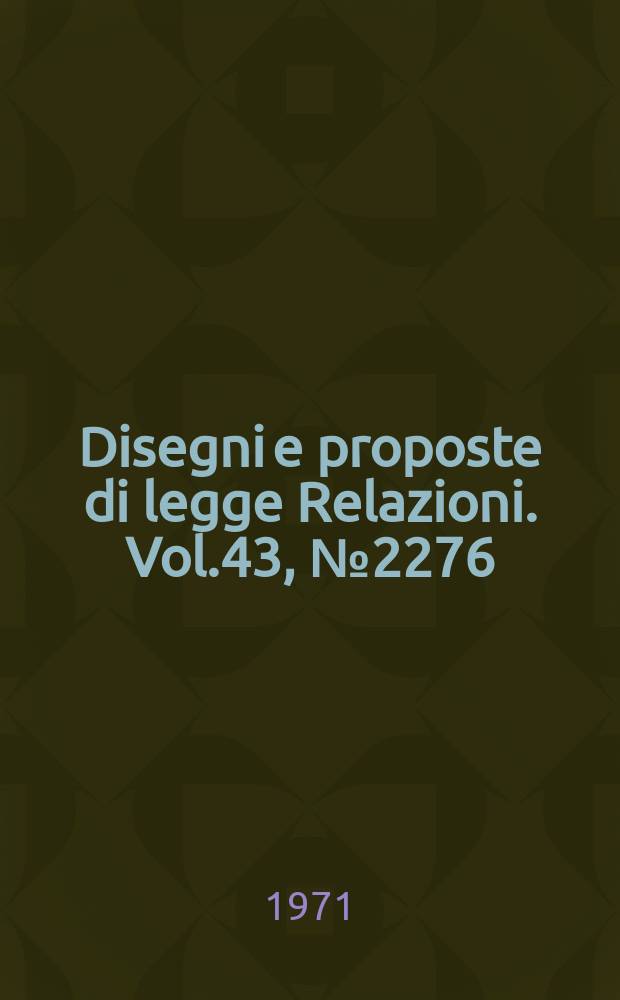 Disegni e proposte di legge Relazioni. Vol.43, №2276