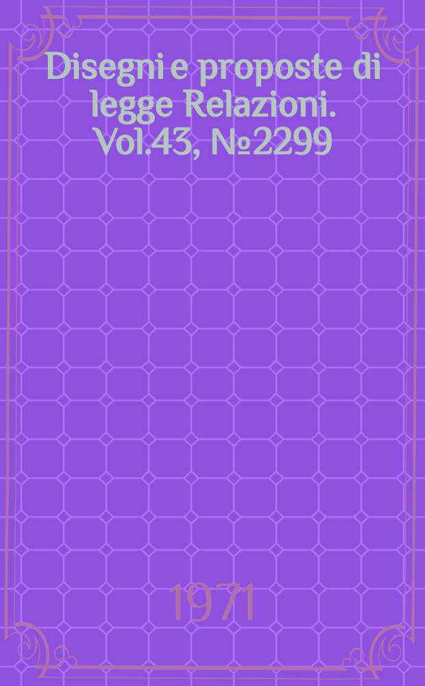Disegni e proposte di legge Relazioni. Vol.43, №2299