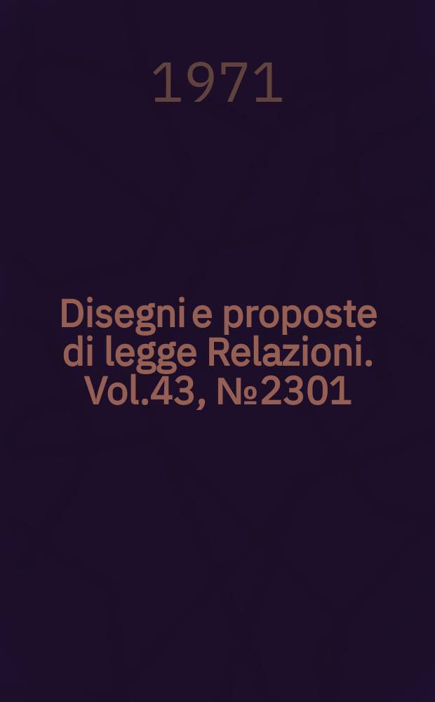 Disegni e proposte di legge Relazioni. Vol.43, №2301