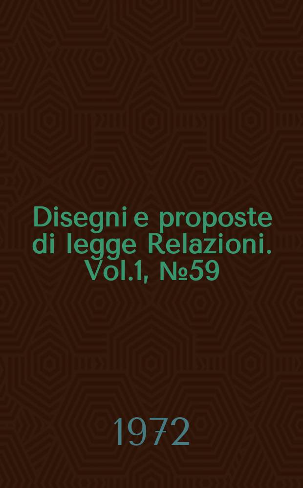 Disegni e proposte di legge Relazioni. Vol.1, №59