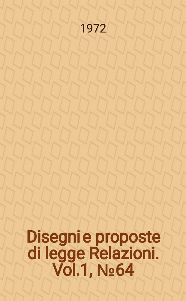 Disegni e proposte di legge Relazioni. Vol.1, №64