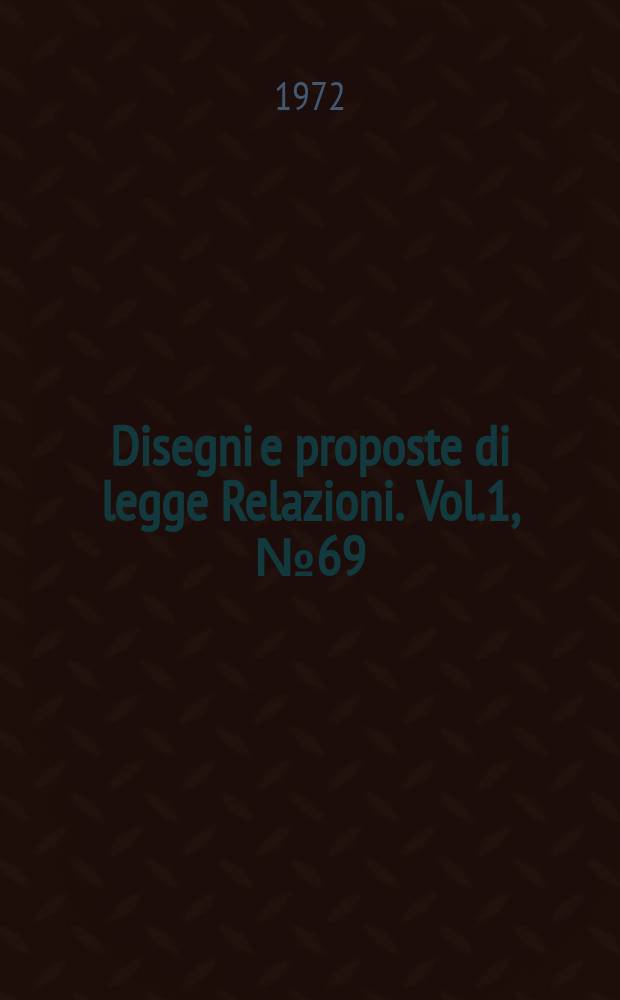 Disegni e proposte di legge Relazioni. Vol.1, №69