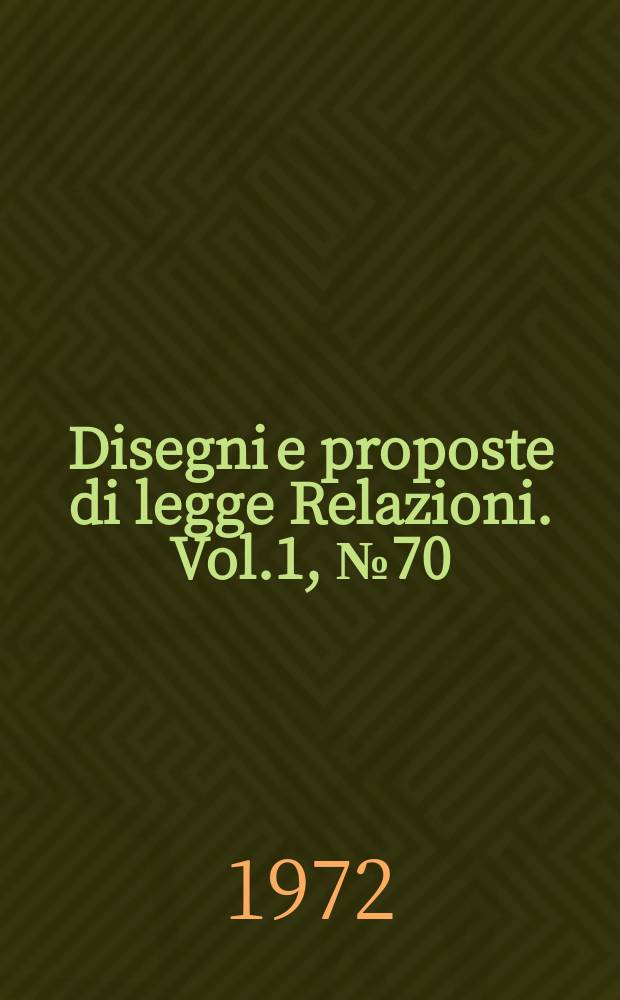 Disegni e proposte di legge Relazioni. Vol.1, №70