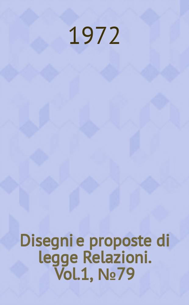 Disegni e proposte di legge Relazioni. Vol.1, №79