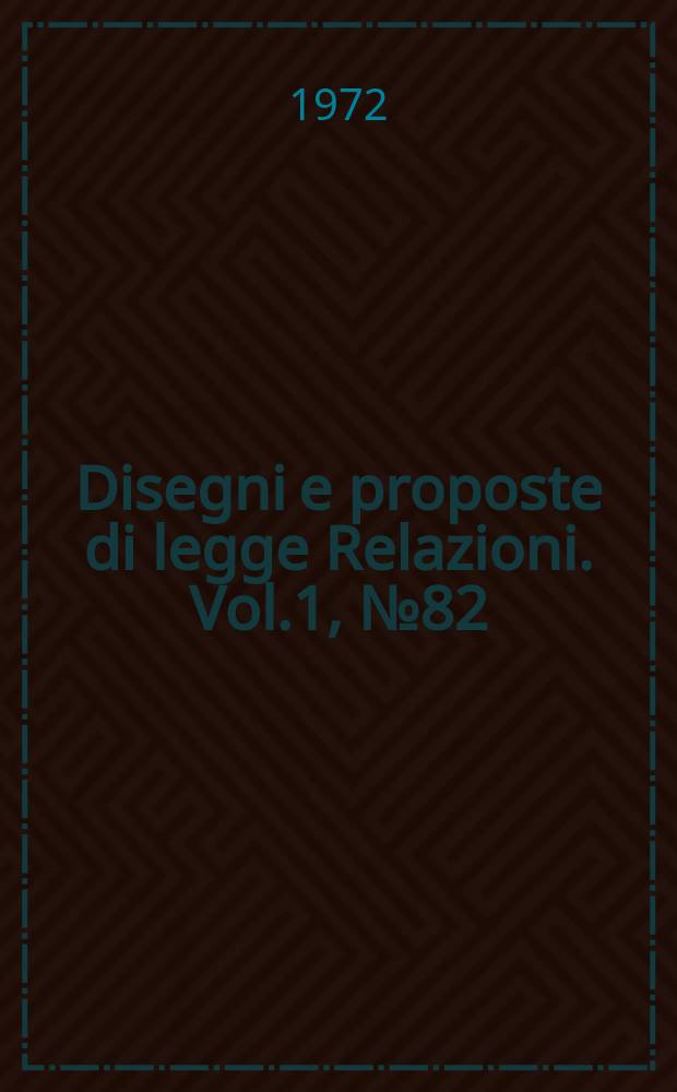 Disegni e proposte di legge Relazioni. Vol.1, №82