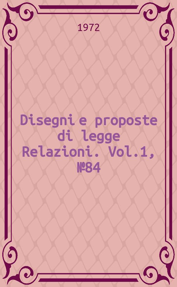 Disegni e proposte di legge Relazioni. Vol.1, №84
