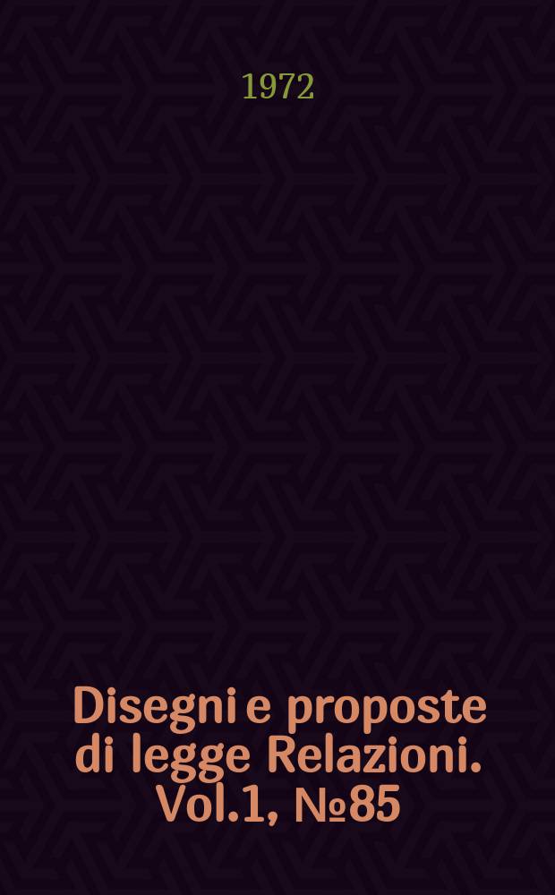 Disegni e proposte di legge Relazioni. Vol.1, №85