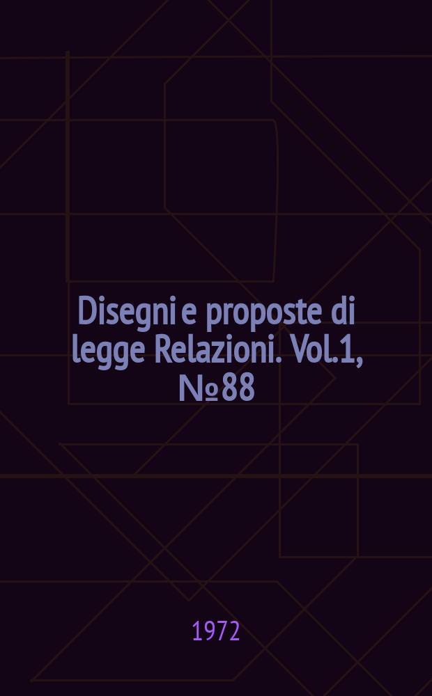 Disegni e proposte di legge Relazioni. Vol.1, №88