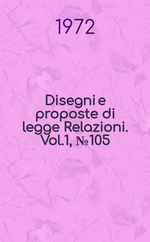 Disegni e proposte di legge Relazioni. Vol.1, №105