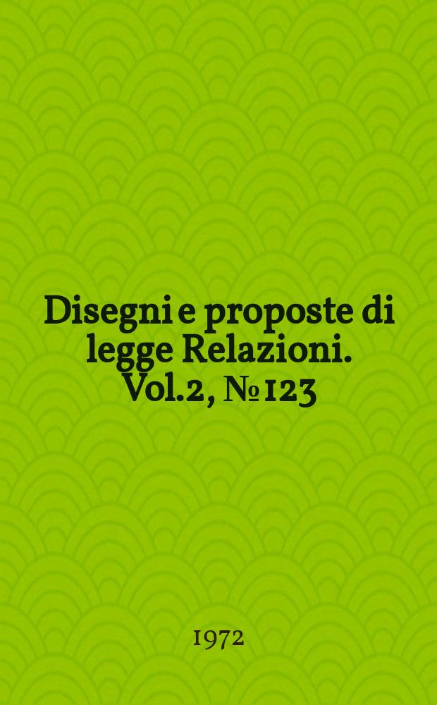 Disegni e proposte di legge Relazioni. Vol.2, №123