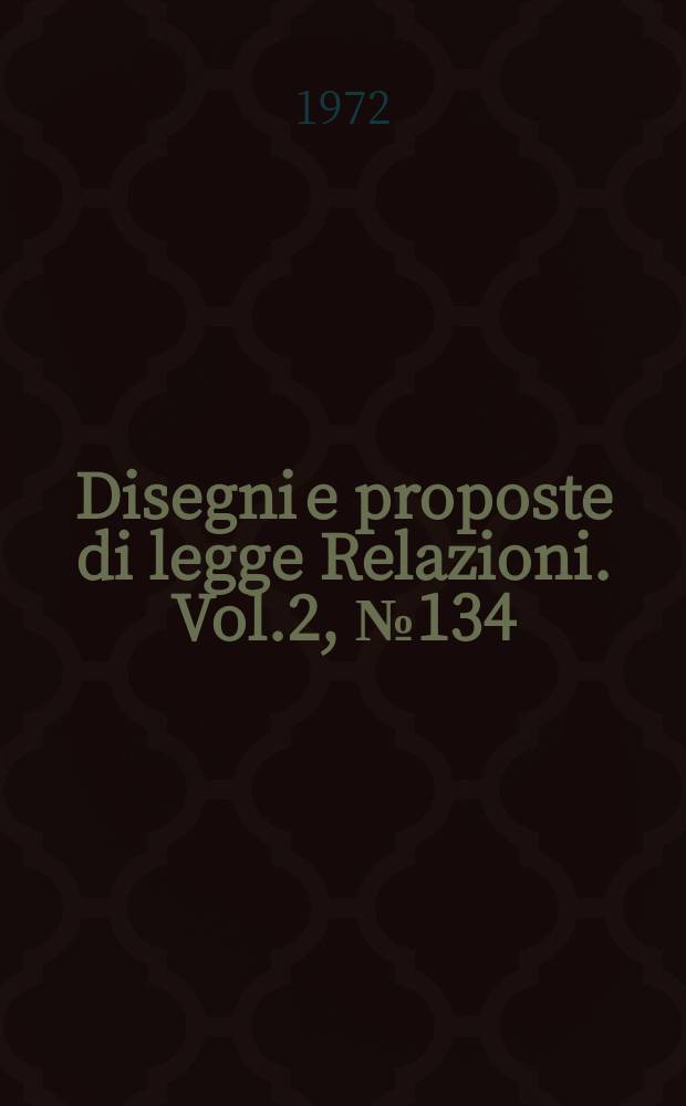 Disegni e proposte di legge Relazioni. Vol.2, №134