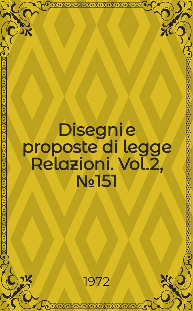 Disegni e proposte di legge Relazioni. Vol.2, №151