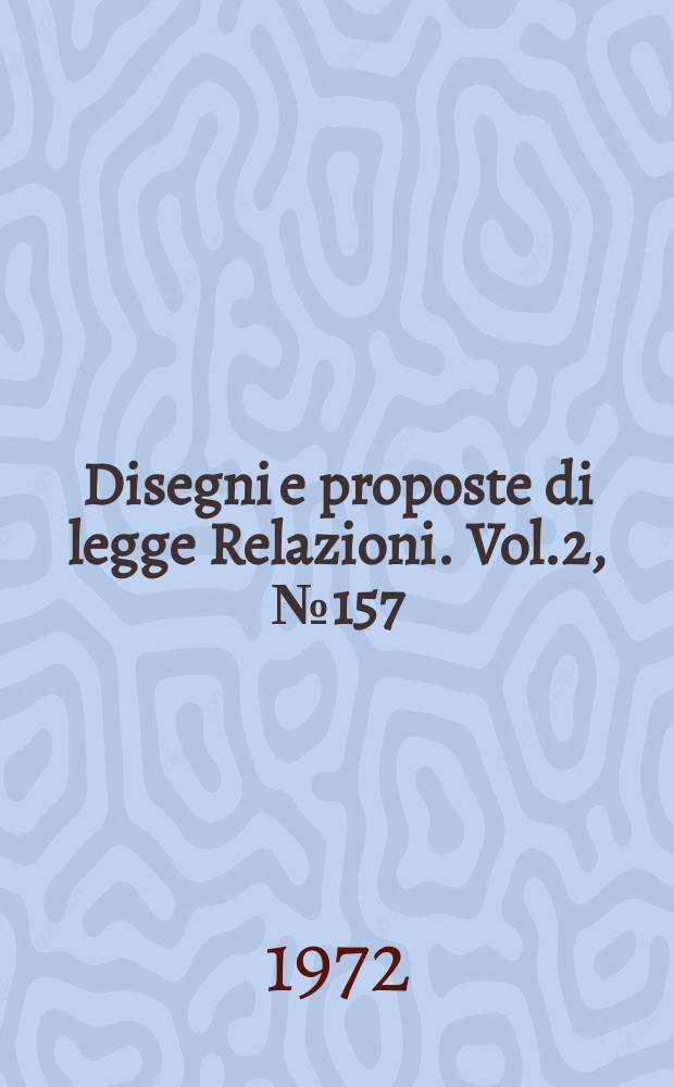 Disegni e proposte di legge Relazioni. Vol.2, №157