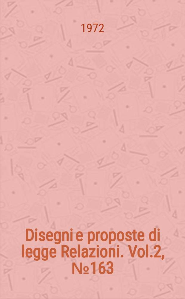 Disegni e proposte di legge Relazioni. Vol.2, №163
