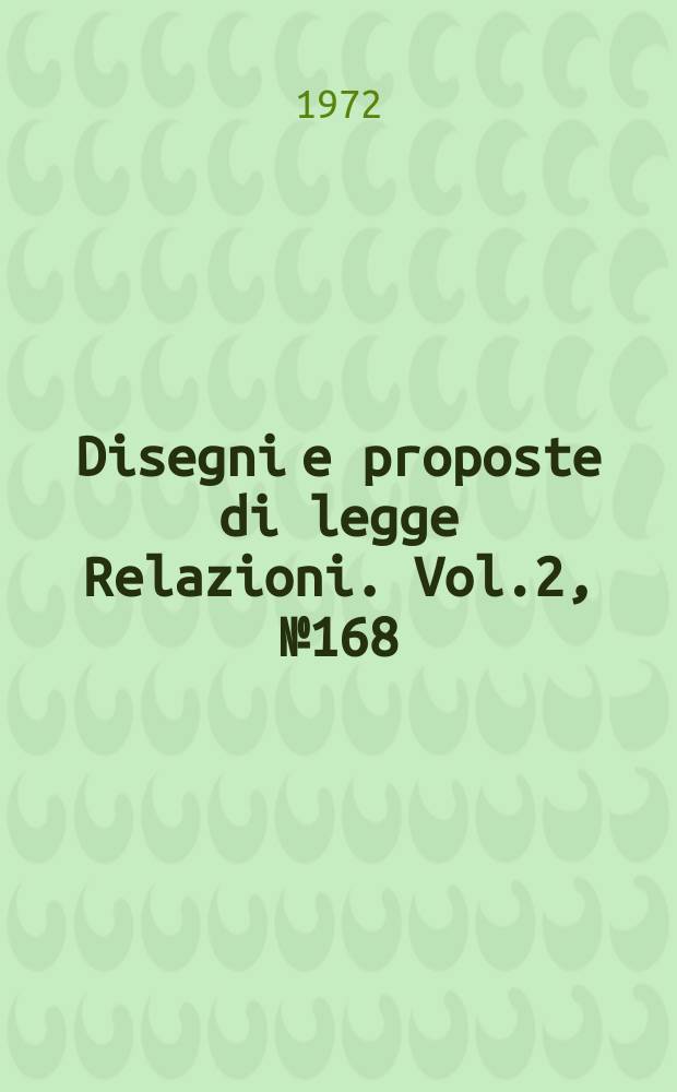 Disegni e proposte di legge Relazioni. Vol.2, №168