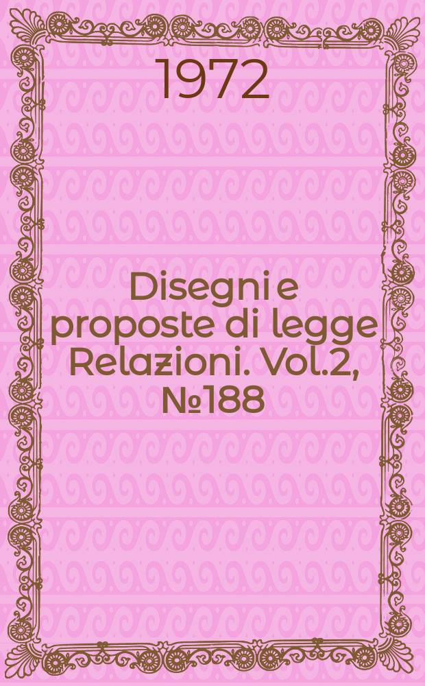 Disegni e proposte di legge Relazioni. Vol.2, №188