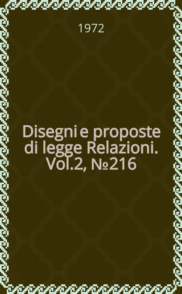 Disegni e proposte di legge Relazioni. Vol.2, №216