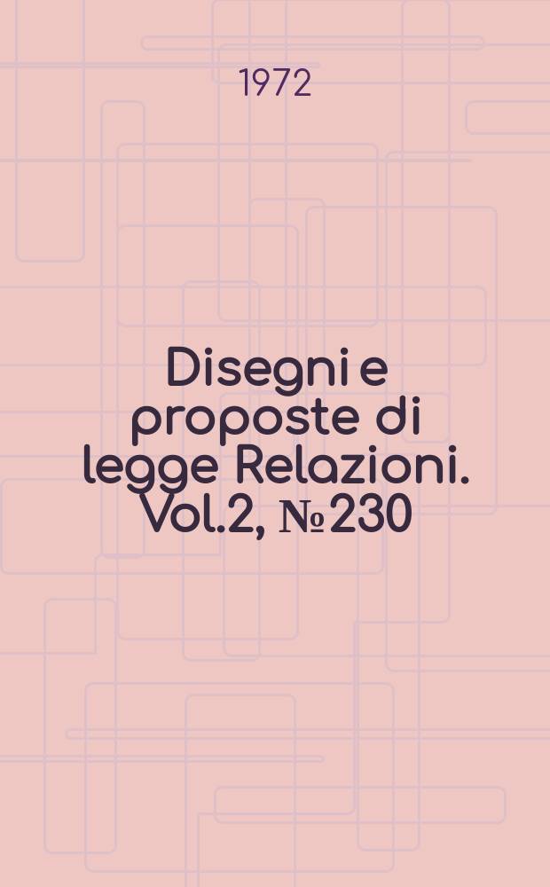 Disegni e proposte di legge Relazioni. Vol.2, №230