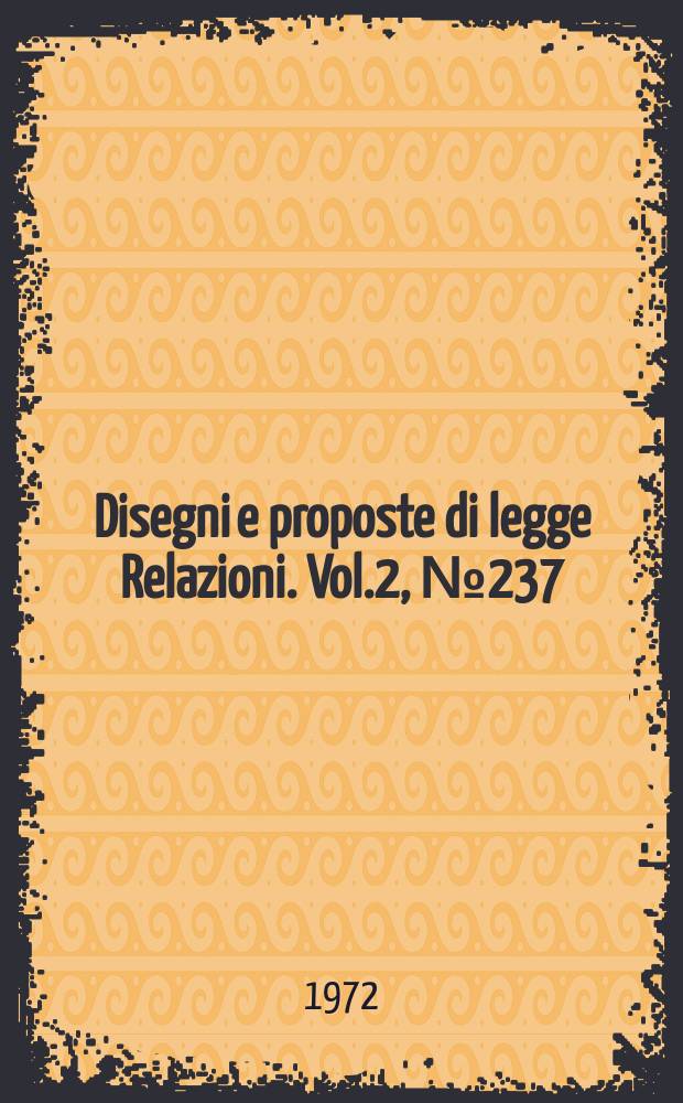 Disegni e proposte di legge Relazioni. Vol.2, №237