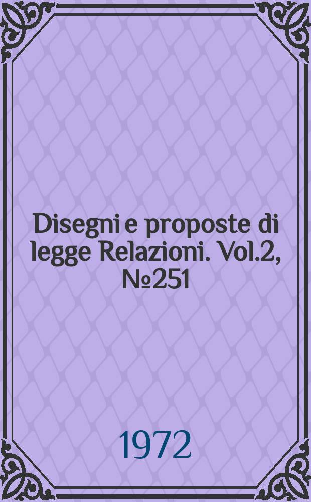 Disegni e proposte di legge Relazioni. Vol.2, №251