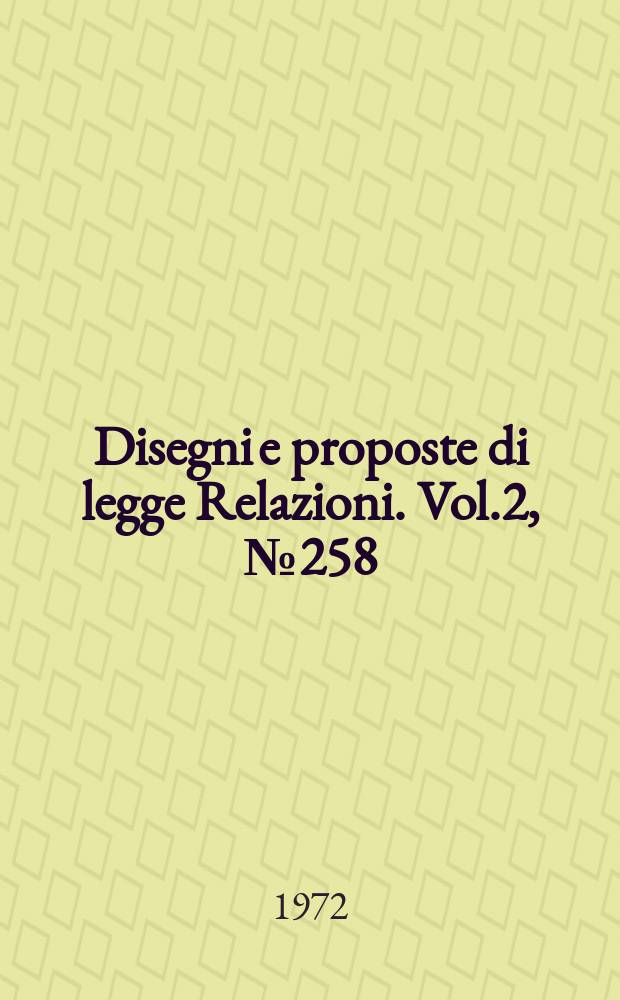 Disegni e proposte di legge Relazioni. Vol.2, №258
