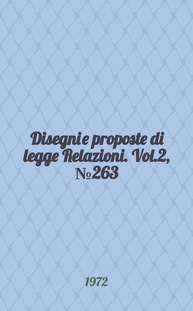 Disegni e proposte di legge Relazioni. Vol.2, №263