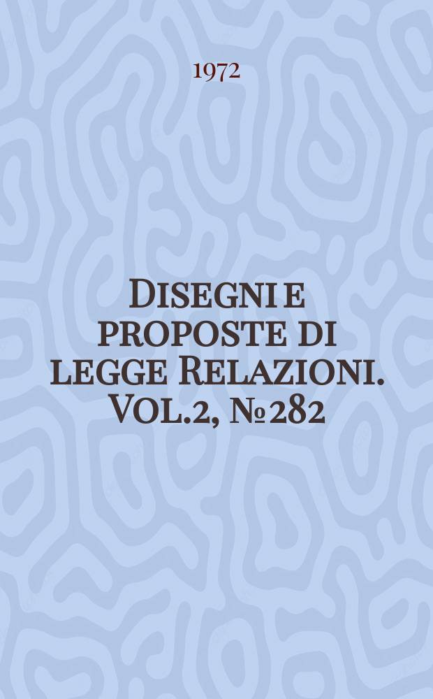 Disegni e proposte di legge Relazioni. Vol.2, №282