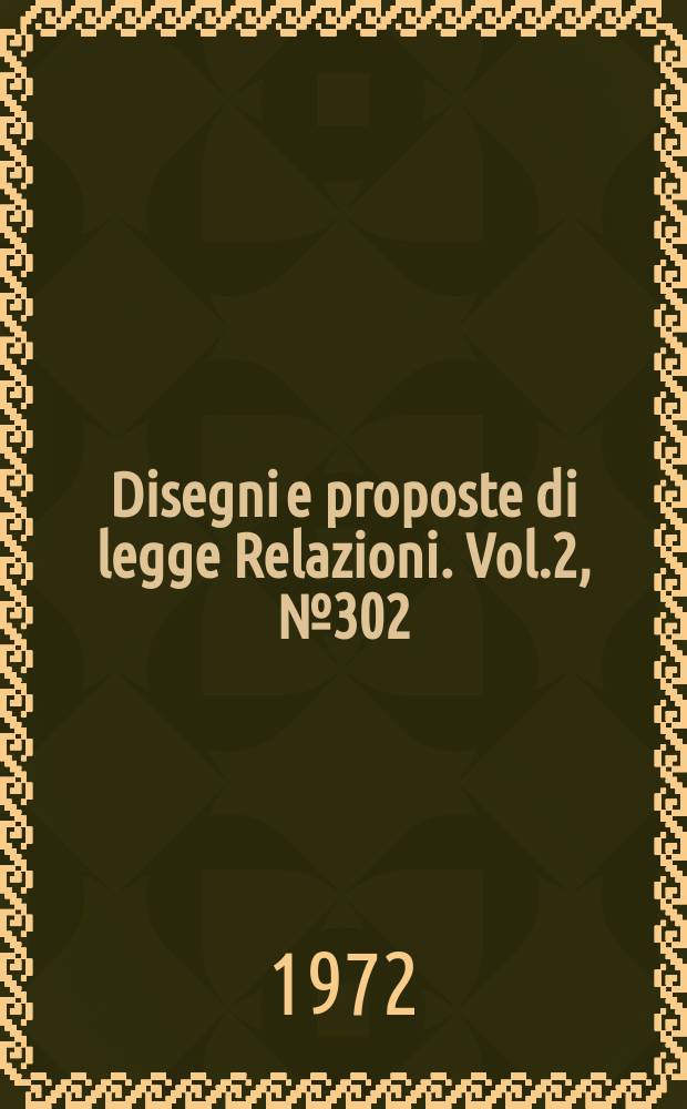 Disegni e proposte di legge Relazioni. Vol.2, №302