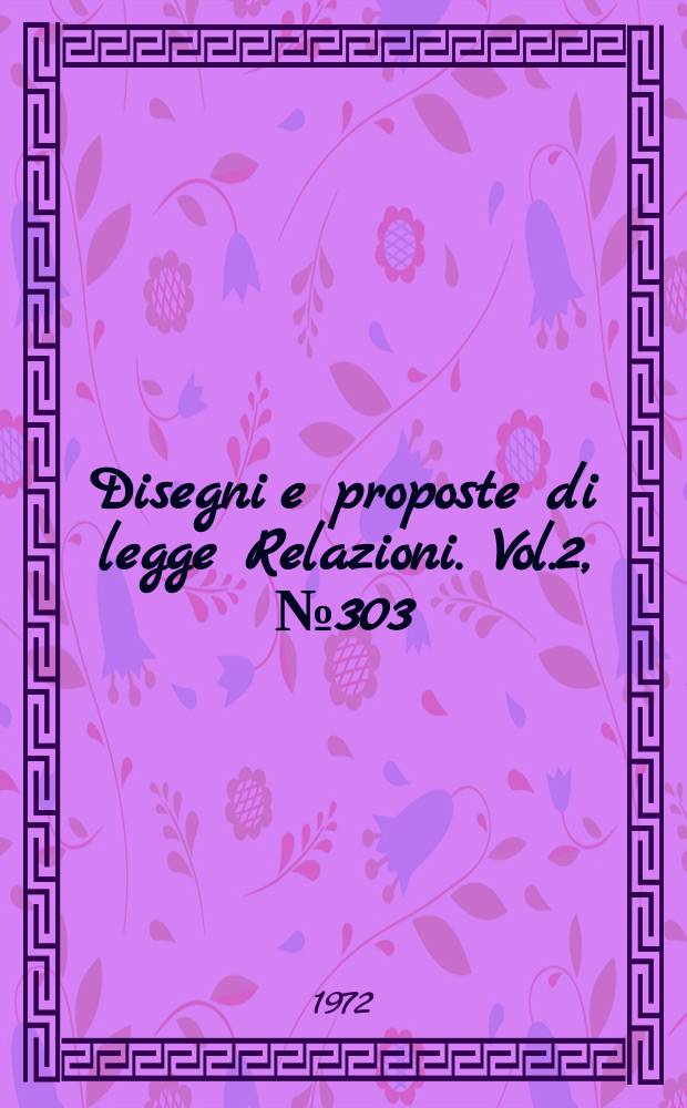 Disegni e proposte di legge Relazioni. Vol.2, №303