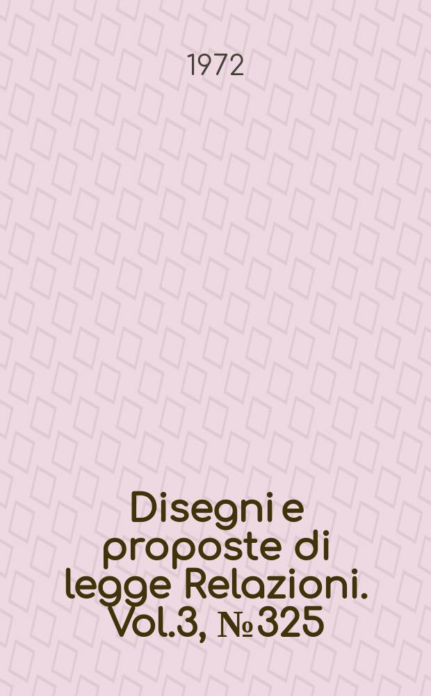 Disegni e proposte di legge Relazioni. Vol.3, №325