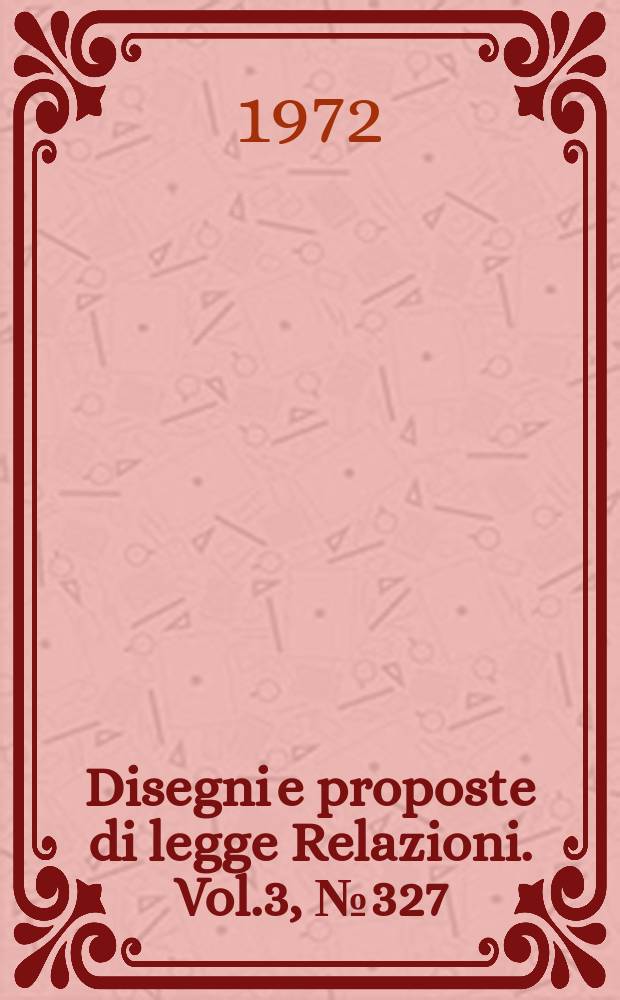 Disegni e proposte di legge Relazioni. Vol.3, №327